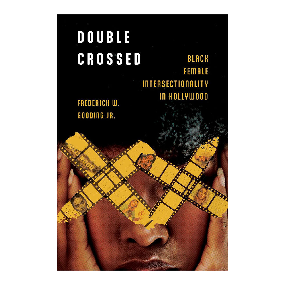 DOUBLE CROSSED: BLACK FEMALE INTERSECTIONALITY IN HOLLYWOOD