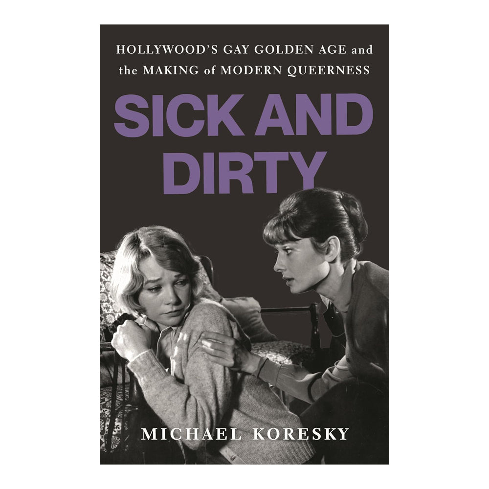 SICK AND DIRTY: HOLLYWOOD'S GAY GOLDEN AGE AND THE MAKING OF MODERN QUEERNESS