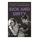 SICK AND DIRTY: HOLLYWOOD'S GAY GOLDEN AGE AND THE MAKING OF MODERN QUEERNESS