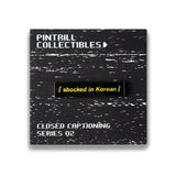 SHOCKED IN KOREAN PIN - CLOSED CAPTIONS